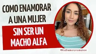 Cómo enamorar a una mujer SIN ser un macho alfa (Tú puedes enamorar a cualquier mujer)