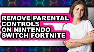 How to Remove Parental Controls on Nintendo Switch Fortnite - Easy Guide