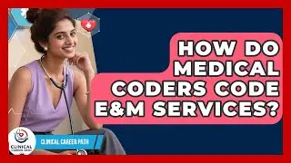 How Do Medical Coders Code E&M Services? - Clinical Career Path