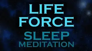 LIFE FORCE~ Sleep Meditation ~The Source of Energy, Love, Creativity