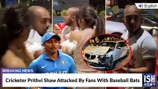Cricketer Prithvi Shaw Attacked By Fans With Baseball Bats  | ISH News