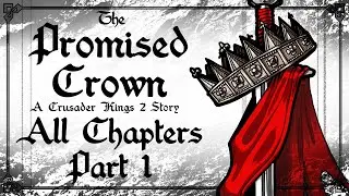 Crusader Kings 2 Narrative | The Promised Crown | ALL CHAPTERS (Part 1 of 2)