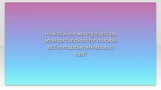 How to avoid writing duplicate accessor functions for mutable and immutable references in Rust?