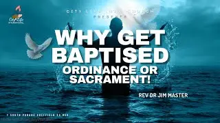Rev. Dr. Jim Master: Why Get Baptised (Ordinance Or Sacrament).