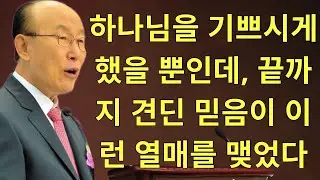 조용기목사님설교 |  하나님을 기쁘시게 했을 뿐인데, 끝까지 견딘 믿음이 이런 열매를 맺었다