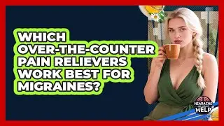 Which Over-the-Counter Pain Relievers Work Best For Migraines? - Headache and Migraine Help