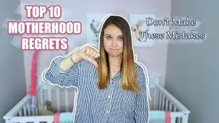 TOP 10 MOTHERHOOD REGRETS // Mistakes to Avoid // What I would do differently //Maria and Montessori