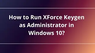 How to Run XForce Keygen as Administrator in Windows 10?