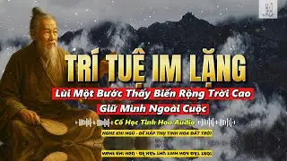 TRÍ TUỆ CỔ NHÂN - Bài học về TRÍ TUỆ IM LẶNG - GIỮ MÌNH NGOÀI CUỘC LÙI MỘT BƯỚC BIỂN RỘNG TRỜI CAO