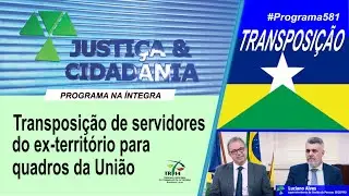 Justi&ccedil;a&Cidadania 581 - Transposi&ccedil;&atilde;o de servidores do ex-territ&oacute;rio para os quadros da Uni&atilde;o