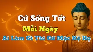 Lời Phật Dạy Thấu Tận Tâm Can: Bỏ Ác Làm Lành Mới Có An Vui , Mặc Kệ Thiên Hạ Nói Gì !