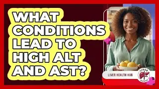 What Conditions Lead to High ALT and AST?