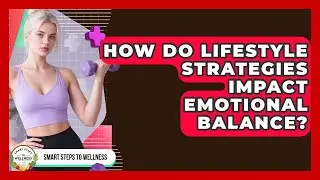 How Do Lifestyle Strategies Impact Emotional Balance? | Smart Steps to Wellness News