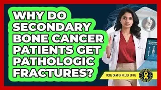 Why Do Secondary Bone Cancer Patients Get Pathologic Fractures? - Bone Cancer Relief Guide