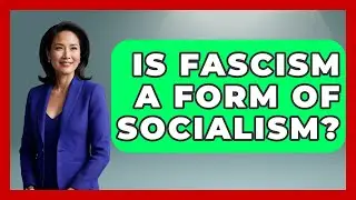 Is Fascism A Form Of Socialism? - Socialism Explained