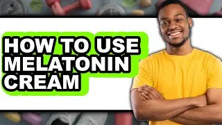 How to Use Melatonin Cream (Updated)