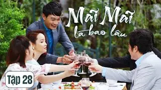 MÃI MÃI LÀ BAO LÂU || Tập 28 || Phim Tâm Lý Tình Cảm Gia Đình Việt Nam