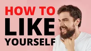HOW TO START LIKING YOURSELF | Self-Esteem 101 For Men