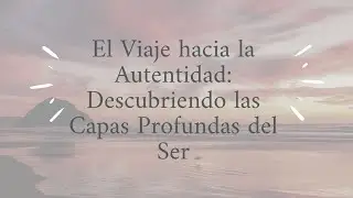 El Viaje hacia la Autentidad: Descubriendo las Capas Profundas del Ser