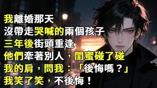 我離婚那天沒帶走哭喊的兩個孩子 三年後街頭重逢 他們牽著別人，閨蜜碰了碰我的肩，問我。「後悔嗎？」我笑了笑，不悔。#故事分享 #故事頻道 #小說 #愛情紀錄 #情感故事 #心月言情