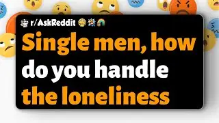 r/AskReddit | Single men, how do you handle the loneliness
