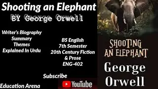 Shooting an Elephant By George Orwell  | Summary, Themes  Explained in Urdu | 7th Semester | ENG-402