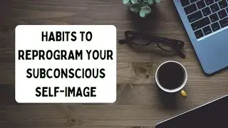 4 Physical Habits to Reprogram Your Subconscious Self-Image