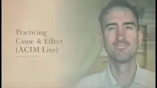 Reversing Cause and Effect Practicing it Live: ACIM practice