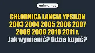 CHŁODNICA LANCIA YPSILON 2003 2004 2005 2006 2007 2008 2009 2010 2011 r. Jak wymienić? Gdzie kupić?