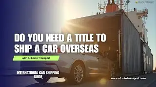 Do You Need a Title to Ship a Car Overseas? | International Car Shipping Guide by A1 Auto Transport