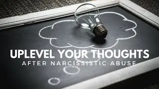 Uplevel Your Thoughts After Narcissistic Abuse