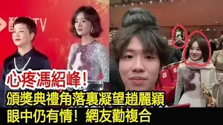 心疼馮紹峰！頒獎典禮角落裏凝望趙麗穎，眼中仍有情！網友勸複合#楚喬傳#趙麗穎#與鳳行#林更新#馮紹峰#陳曉#陳妍希#魔幻劇情社