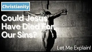 Let Me Explain: Could Jesus Have Died For Our Sins? (Deuteronomy 24:16)