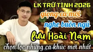 Liên khúc trữ tình 2026✓Lưu Hoài Nam ✓Giọng ca mới nghe buồn ngủ ✓Chọn lọc những ca khúc mới nhất 