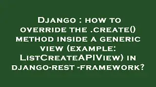 Django : how to override the .create() method inside a generic view (example: ListCreateAPIView) in