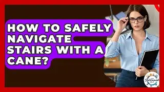 How To Safely Navigate Stairs With A Cane? - Get Retirement Help