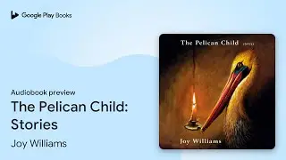 The Pelican Child: Stories by Joy Williams &middot; Audiobook preview