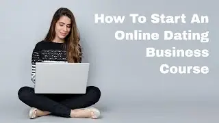 How To Start A Dating Website Business.  Online Dating Business Video Course