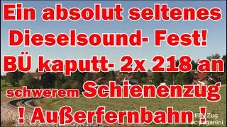 Absolut seltener Hammer: Dieselsound Fest mit 2x 218 an schwerem Schienenzug/Au&szlig;erfernbahn+B&Uuml; kaputt