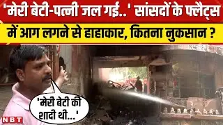 Delhi Brahmaputra Apartment Fire: Parliament से 200 मीटर दूर सांसदों के फ्लैट्स मेंलगी आग। NBT