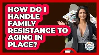 How Do I Handle Family Resistance To Aging In Place? - Get Retirement Help