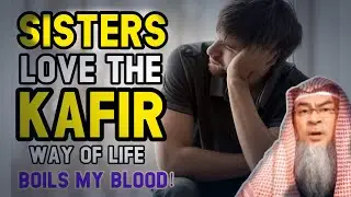 My sisters live the kafir way of life, talk to guys, wear short clothes, it boils my blood, what to