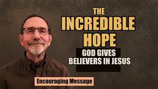 The Incredible Hope God Gives Believers in Jesus (Encouraging Message)