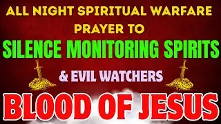 All Night Spiritual Warfare Prayer To Silence Monitoring Spirits & Evil Watchers