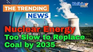 Nuclear Energy Too Slow to Replace Coal by 2035