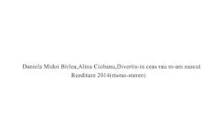 Daniela Midoi Birlea,Alina Ciobanu,Divertis-in ceas rau m am nascut(Conversie mono-stereo)