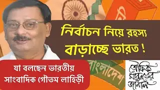 বাংলাদেশের নির্বাচন নিয়ে রহস্য বাড়াচ্ছে ভারত ! যা বলছেন ভারতীয় সাংবাদিক গৌতম লাহিড়ী