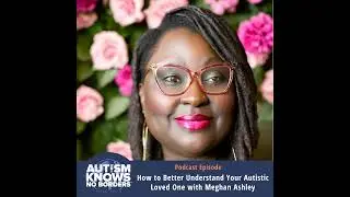How to Better Understand Your Autistic Loved One, with Meghan Ashley