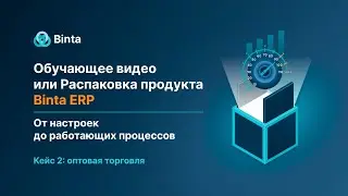 Обучающее видео или Распаковка продукта Binta ERP, от настроек до работающих процессов!