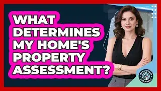 What Determines My Home's Property Assessment? - Property Taxes Uncovered